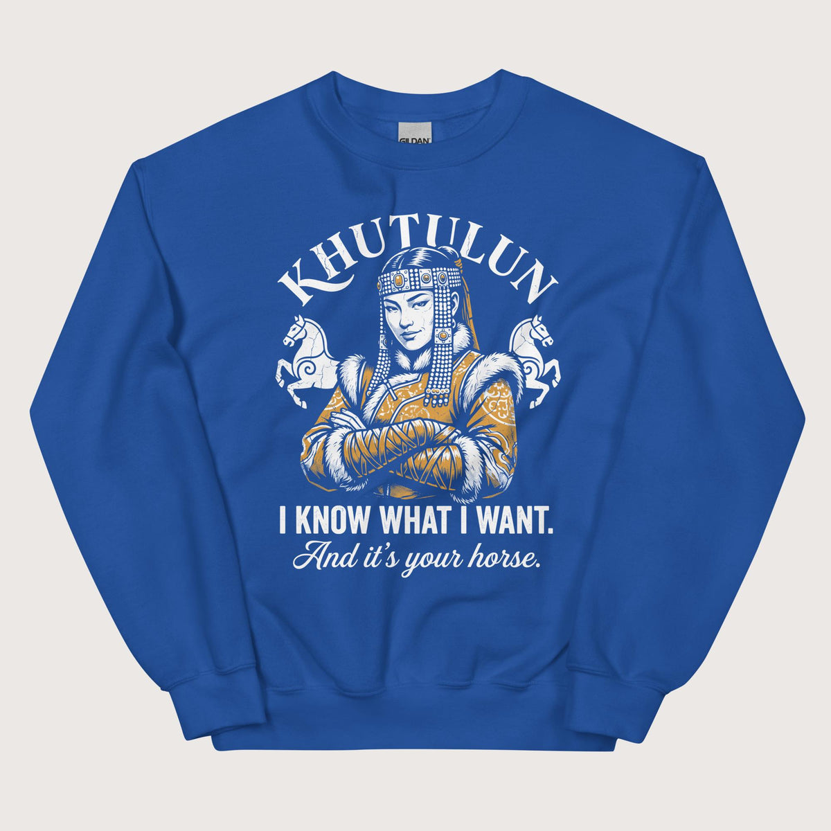 Royal Khutulun I Know What I Want And It's Your Horse Sweatshirt - history buff gift by HistoHead