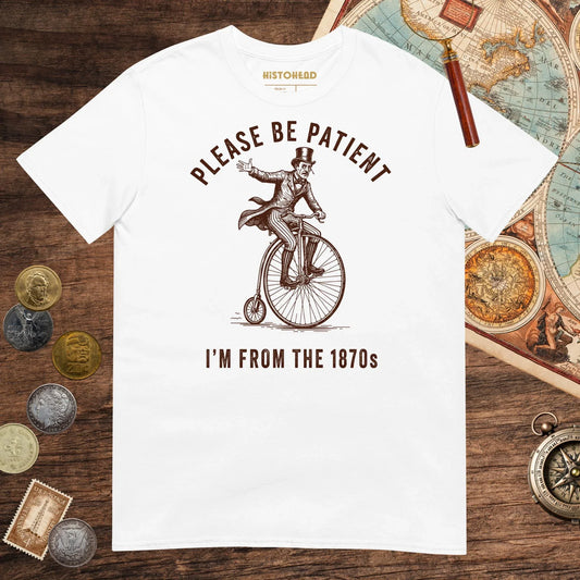 White Please Be Patient I'm From the 1870s Tee - history buff gift by HistoHead