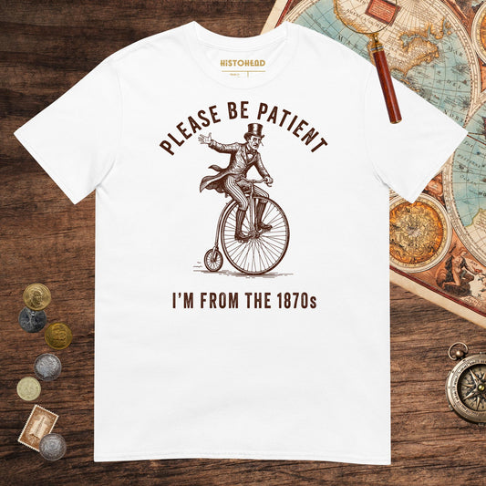 White Please Be Patient I'm From the 1870s Tee - history buff gift by HistoHead