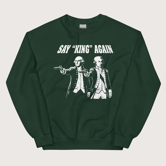 Forest Green Washington Lafayette Say King Again Sweatshirt - history buff gift by HistoHead