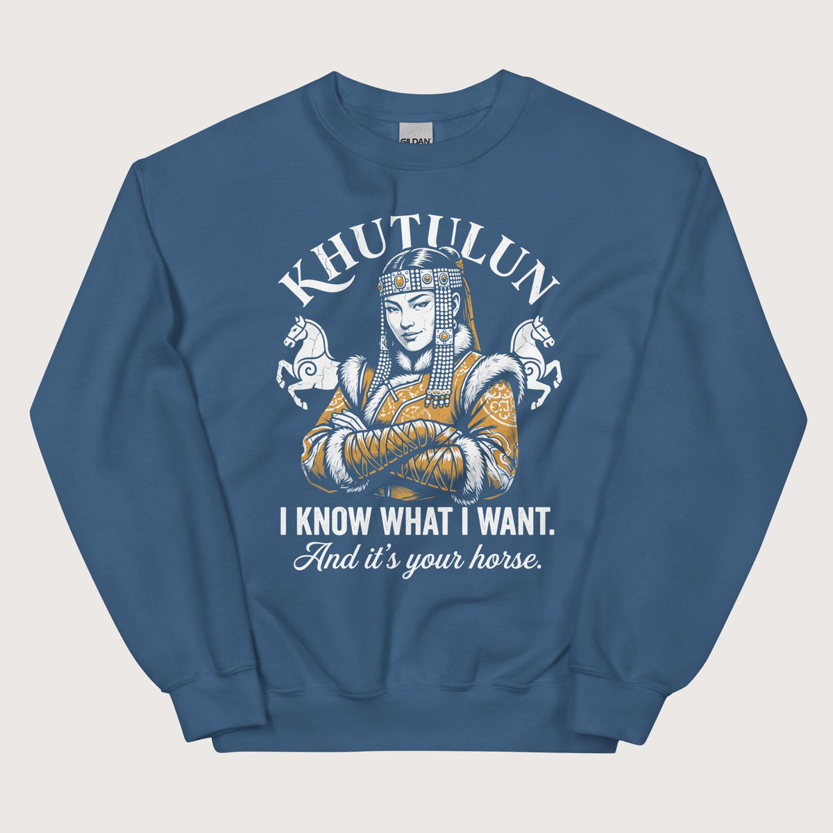 Indigo Blue Khutulun I Know What I Want And It's Your Horse Sweatshirt - history buff gift by HistoHead