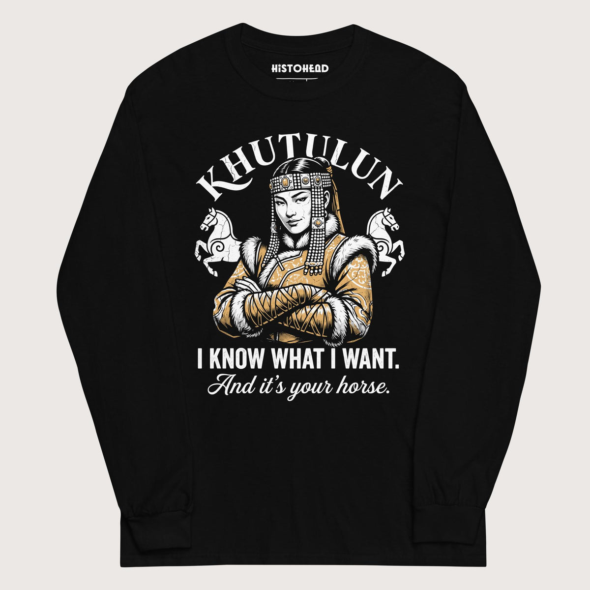 Black Khutulun I Know What I Want And It's Your Horse - Long Sleeve - history buff gift by HistoHead