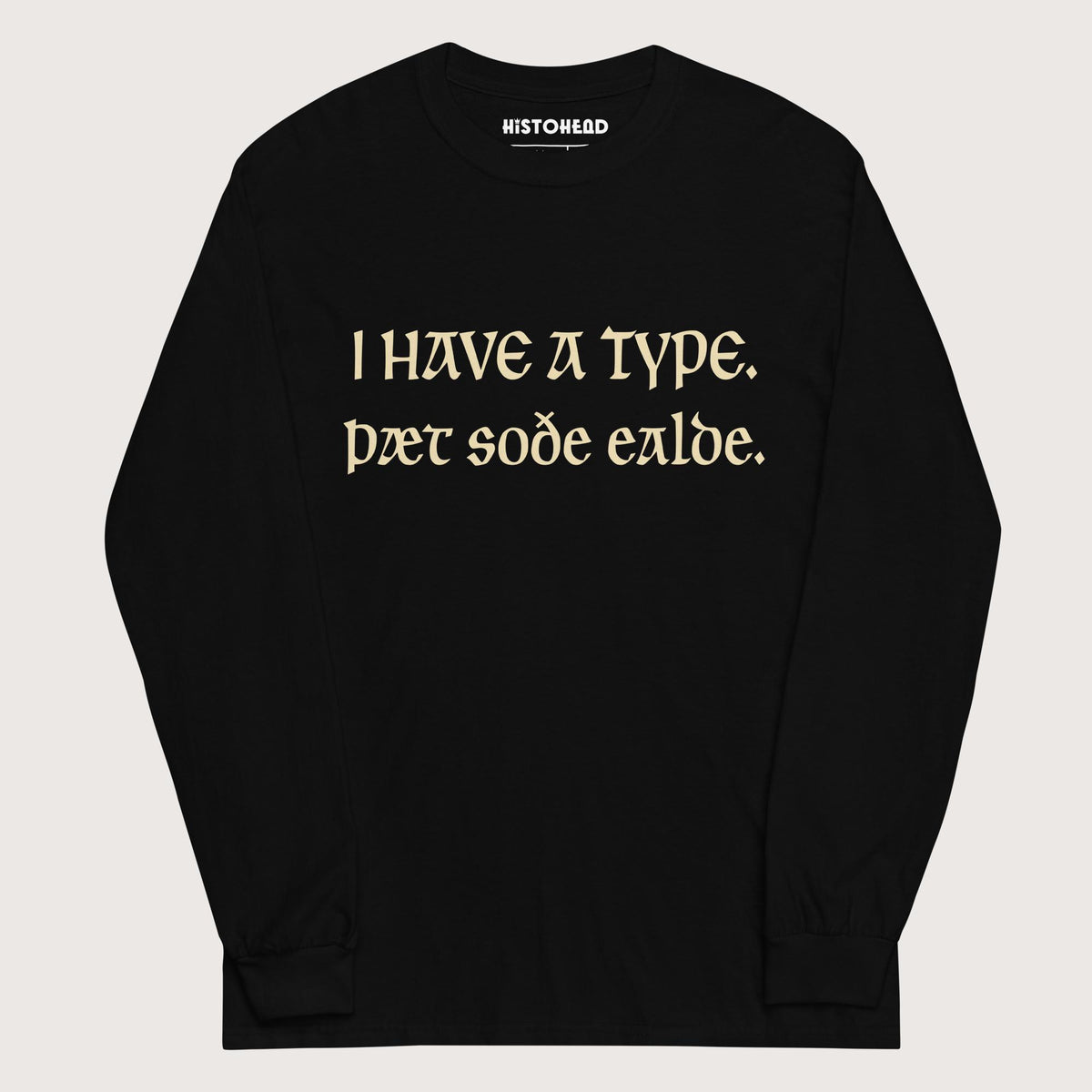 Black I Have A Type The Real Old in Old English - Long Sleeve - history buff gift by HistoHead