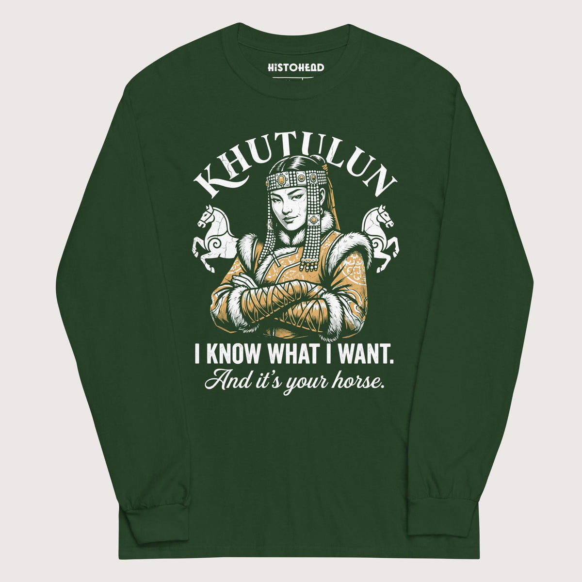Forest Green Khutulun I Know What I Want And It's Your Horse - Long Sleeve - history buff gift by HistoHead