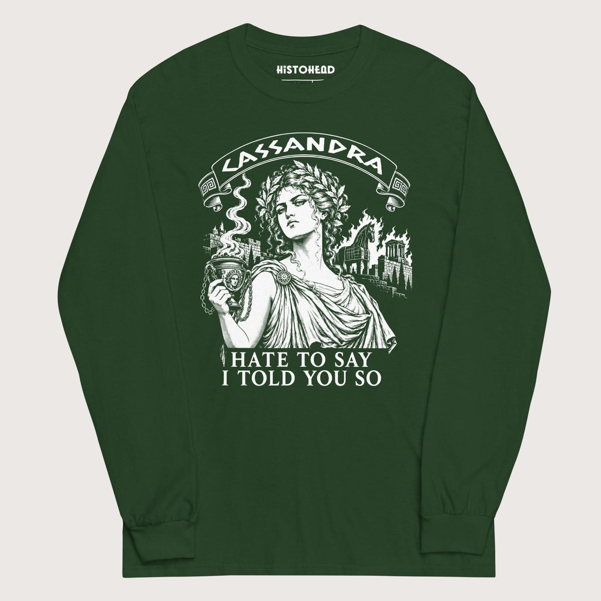 Forest Green Cassandra Hate to Say I Told You So - Long Sleeve - history buff gift by HistoHead