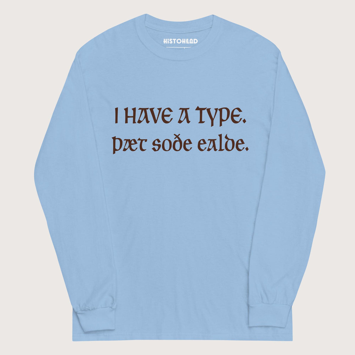 Light Blue I Have A Type The Real Old in Old English - Long Sleeve - history buff gift by HistoHead