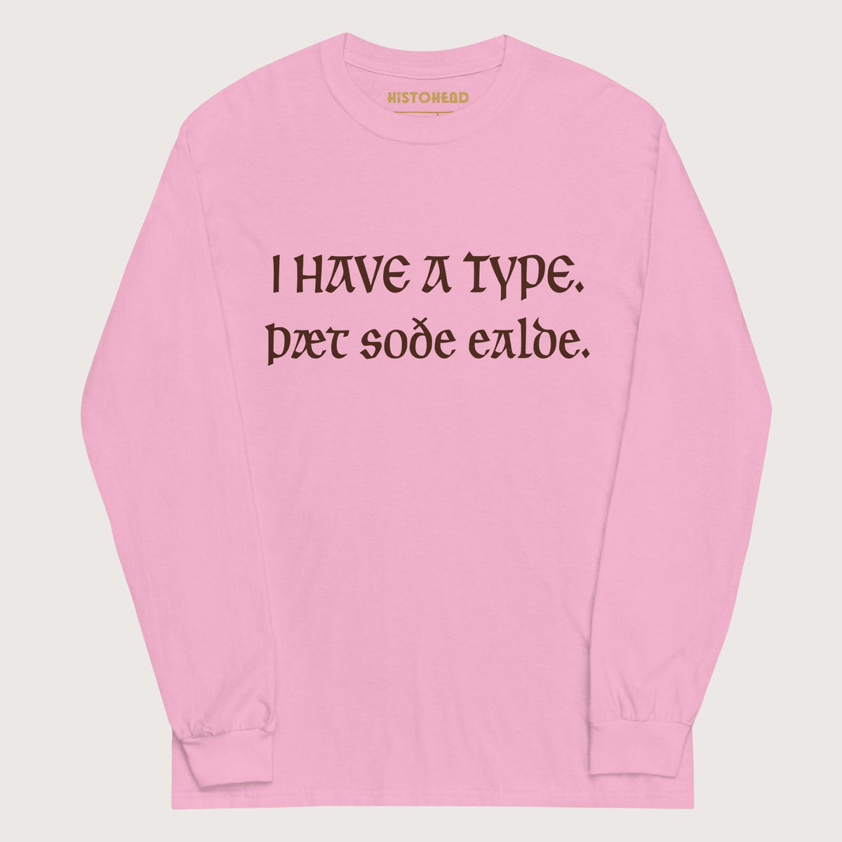 Light Pink I Have A Type The Real Old in Old English - Long Sleeve - history buff gift by HistoHead