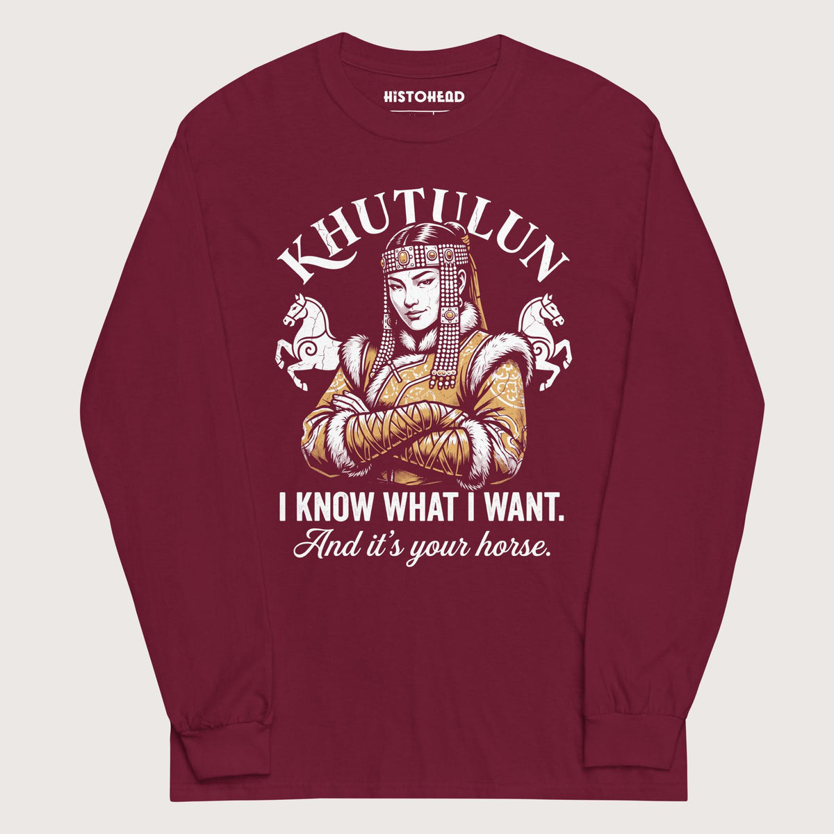 Maroon Khutulun I Know What I Want And It's Your Horse - Long Sleeve - history buff gift by HistoHead