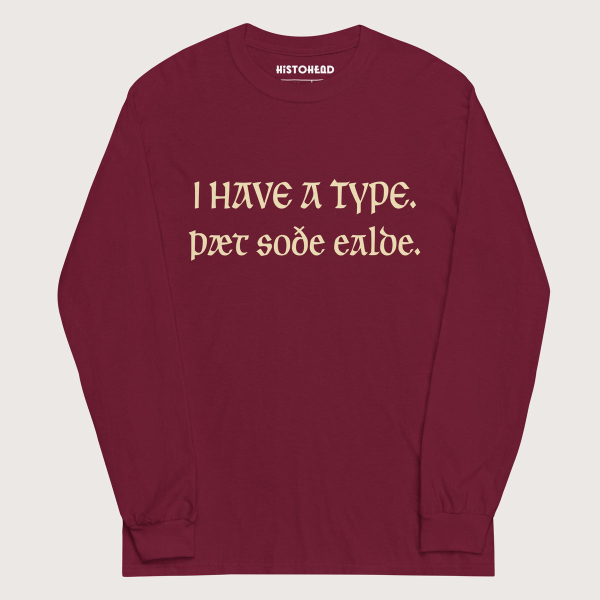 Maroon I Have A Type The Real Old in Old English - Long Sleeve - history buff gift by HistoHead