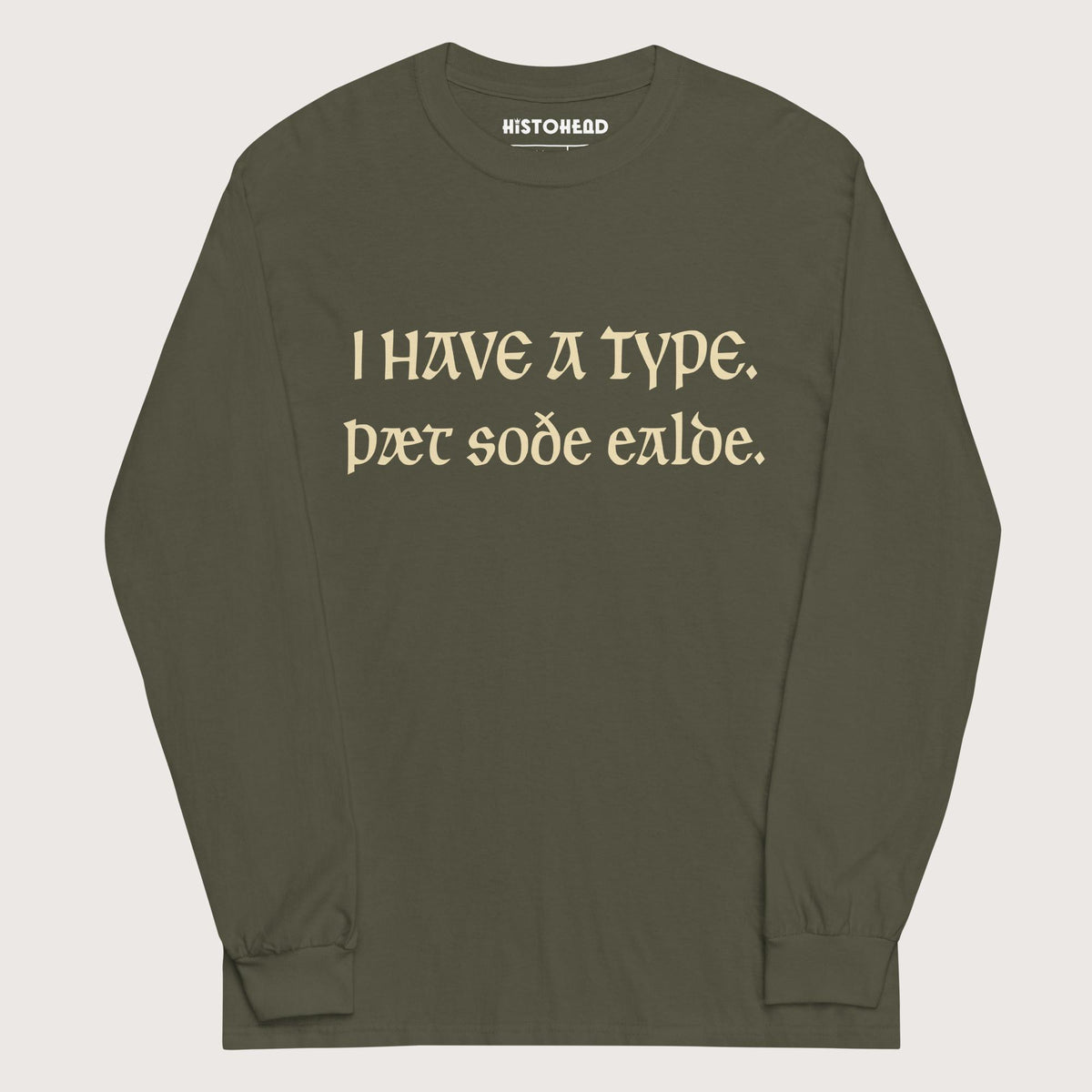 Military Green I Have A Type The Real Old in Old English - Long Sleeve - history buff gift by HistoHead
