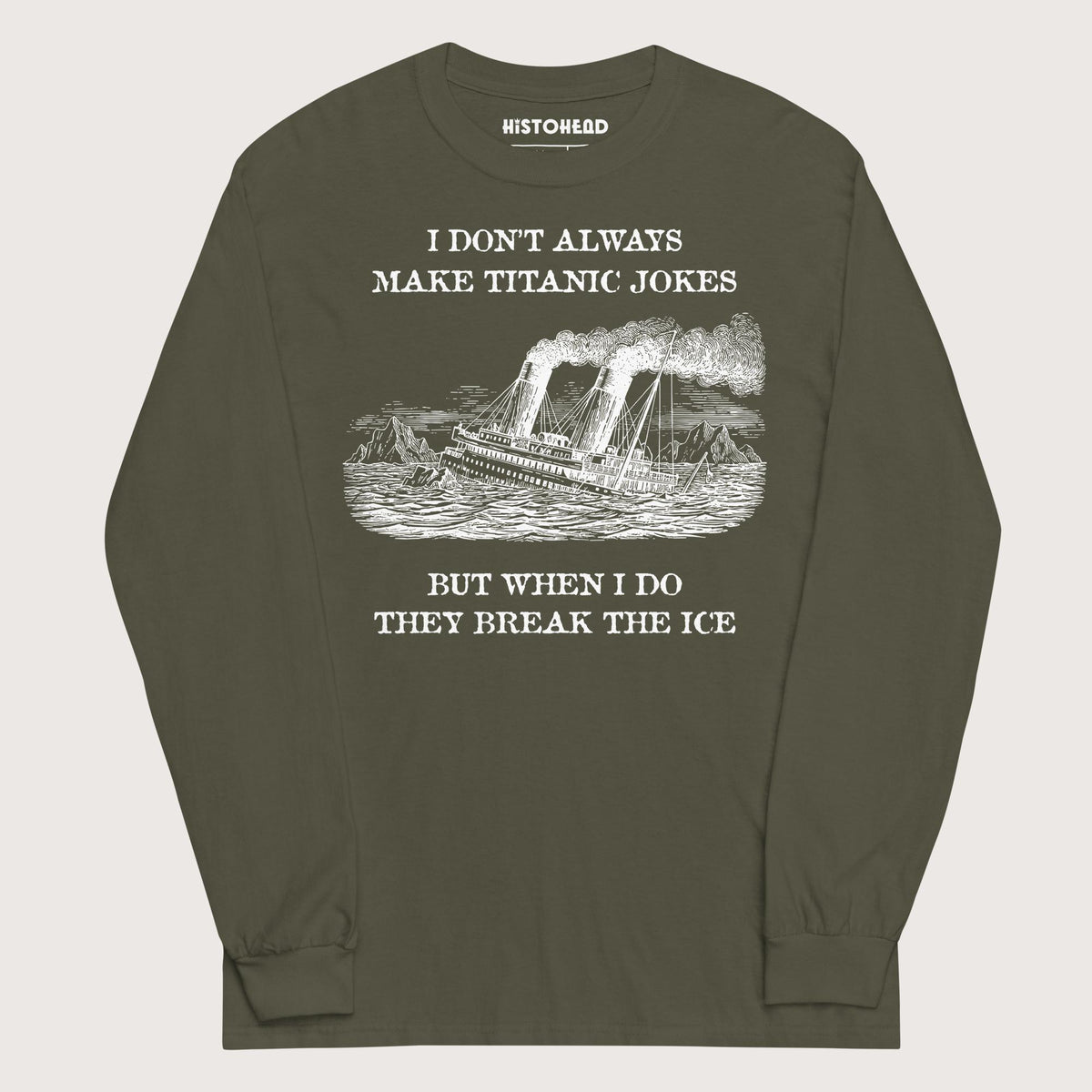 Military Green I Don't Always Make Titanic Jokes - Long Sleeve - history buff gift by HistoHead