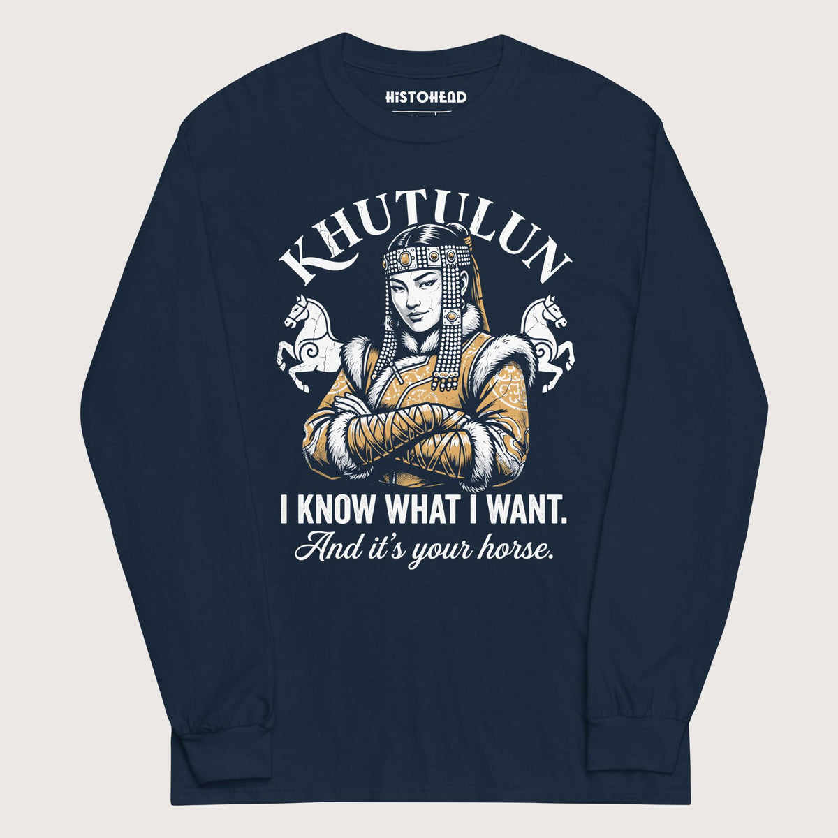 Navy Khutulun I Know What I Want And It's Your Horse - Long Sleeve - history buff gift by HistoHead