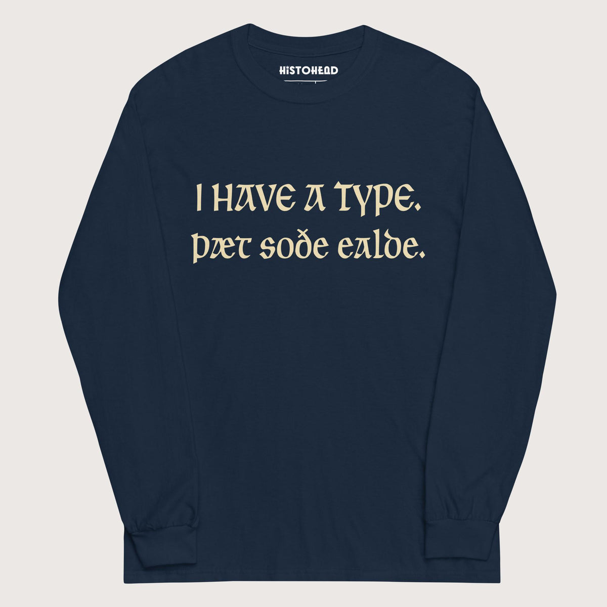Navy I Have A Type The Real Old in Old English - Long Sleeve - history buff gift by HistoHead