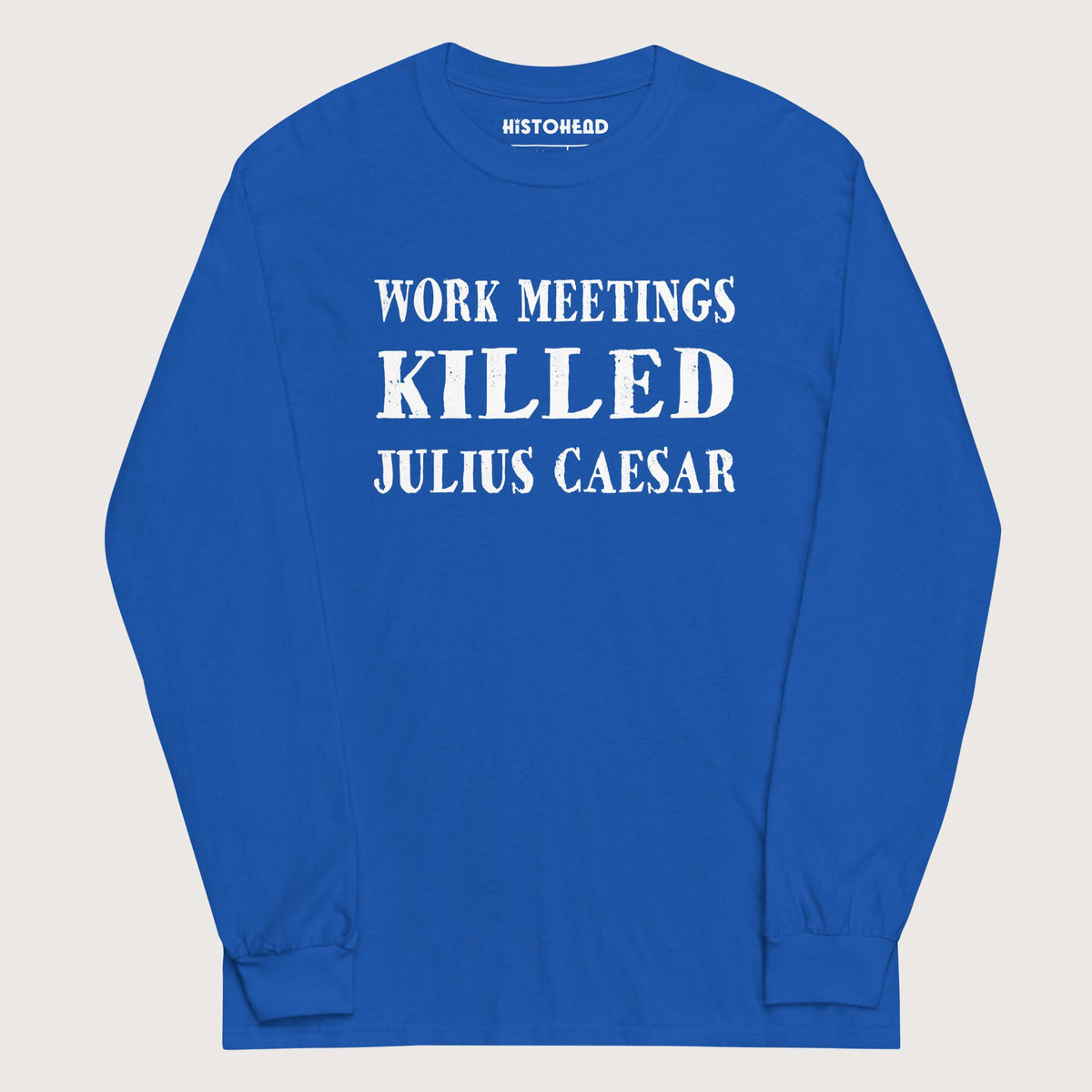 Royal Work Meetings Killed Julius Caesar - Long Sleeve - history buff gift by HistoHead